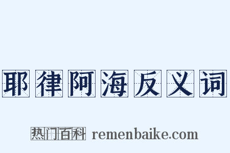 耶律阿海反义词是什么意思的图片